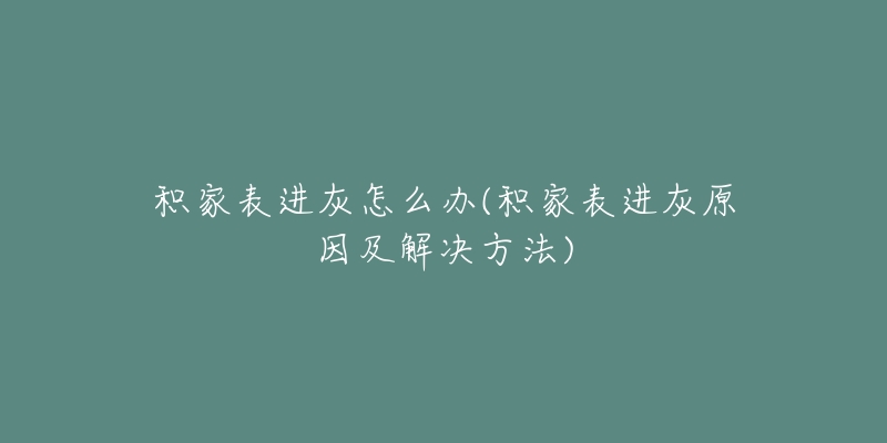 积家表进灰怎么办(积家表进灰原因及解决方法)