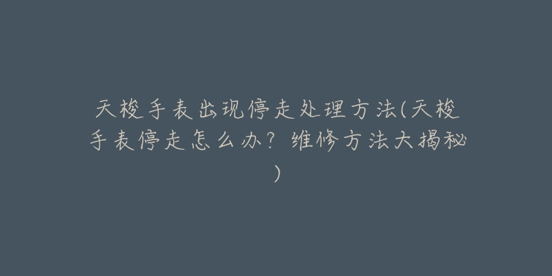天梭手表出现停走处理方法(天梭手表停走怎么办?维修方法大揭秘)-名表号 天梭手表出现停走处理方法(天梭手表停走怎么办?维修方法大揭秘)