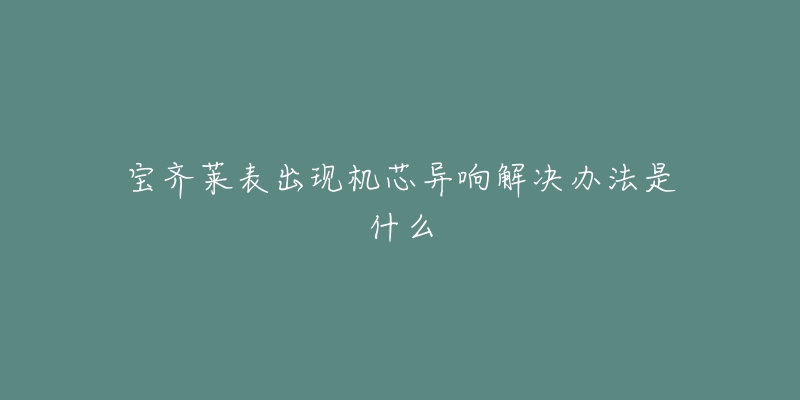 宝齐莱表出现机芯异响解决办法是什么-名表号 宝齐莱表出现机芯异响解决办法是什么