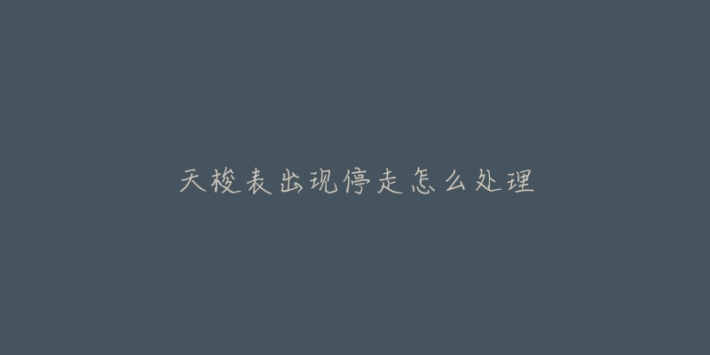 天梭表出现停走怎么处理-名表号 天梭表出现停走怎么处理