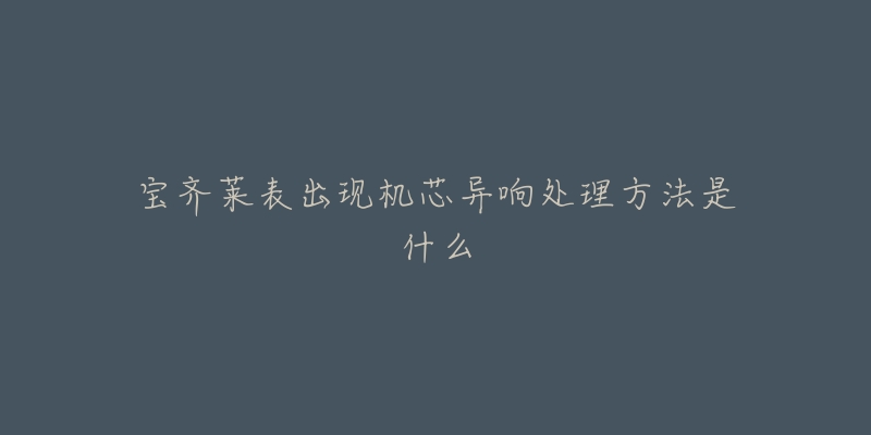 宝齐莱表出现机芯异响处理方法是什么