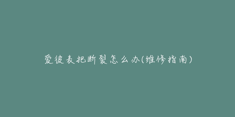 爱彼表把断裂怎么办(维修指南)-名表号 爱彼表把断裂怎么办(维修指南)