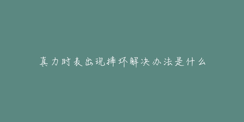真力时表出现摔坏解决办法是什么
