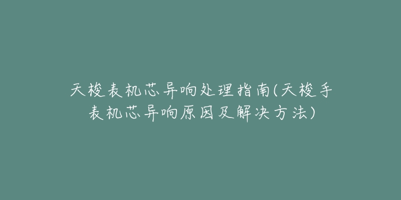 天梭表机芯异响处理指南(天梭手表机芯异响原因及解决方法)-名表号 天梭表机芯异响处理指南(天梭手表机芯异响原因及解决方法)