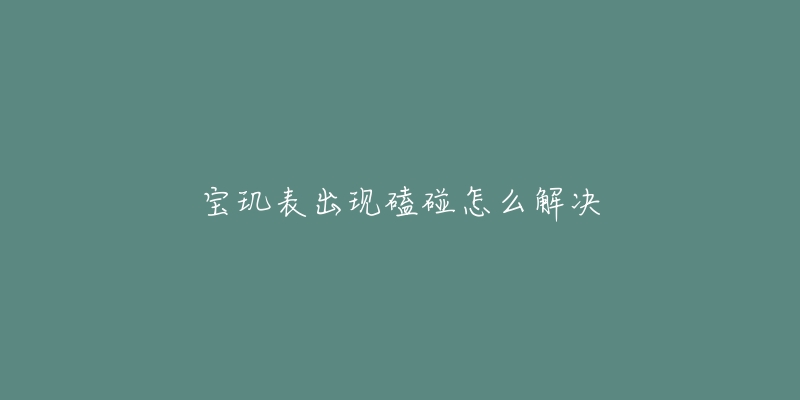宝玑表出现磕碰怎么解决-名表号 宝玑表出现磕碰怎么解决