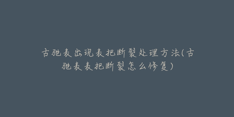 古驰表出现表把断裂处理方法(古驰表表把断裂怎么修复)-名表号 古驰表出现表把断裂处理方法(古驰表表把断裂怎么修复)