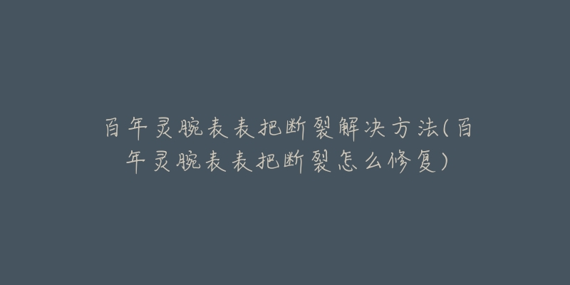 百年灵腕表表把断裂解决方法(百年灵腕表表把断裂怎么修复)-名表号 百年灵腕表表把断裂解决方法(百年灵腕表表把断裂怎么修复)