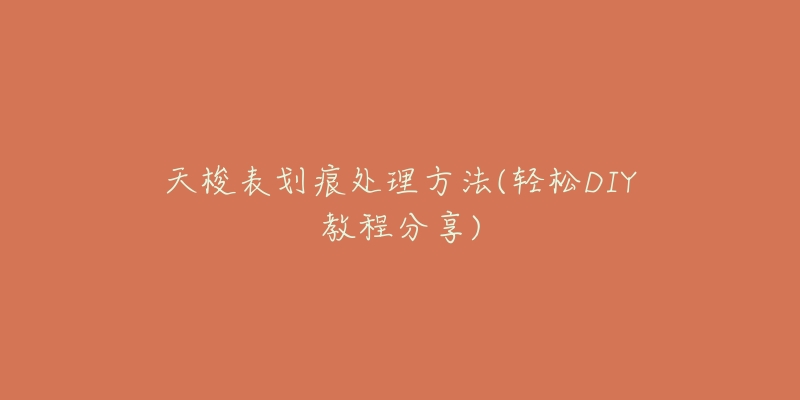 天梭表划痕处理方法(轻松DIY教程分享)