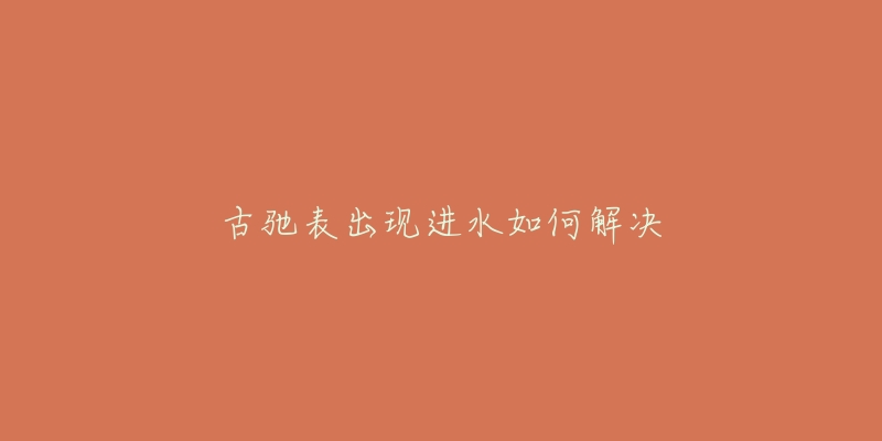 古驰表出现进水如何解决-名表号 古驰表出现进水如何解决