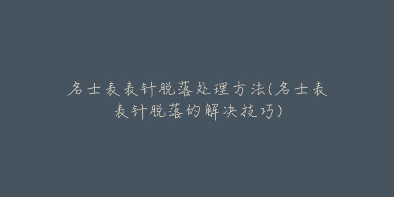 名士表表针脱落处理方法(名士表表针脱落的解决技巧)