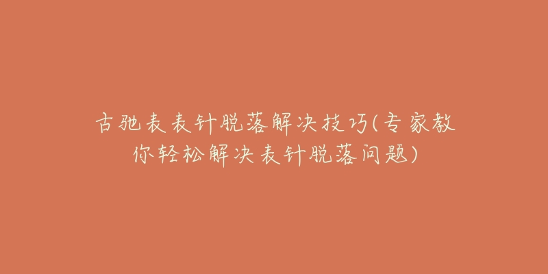古驰表表针脱落解决技巧(专家教你轻松解决表针脱落问题)-名表号 古驰表表针脱落解决技巧(专家教你轻松解决表针脱落问题)
