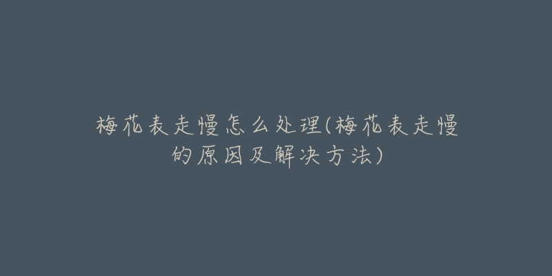梅花表走慢怎么处理(梅花表走慢的原因及解决方法)-名表号 梅花表走慢怎么处理(梅花表走慢的原因及解决方法)