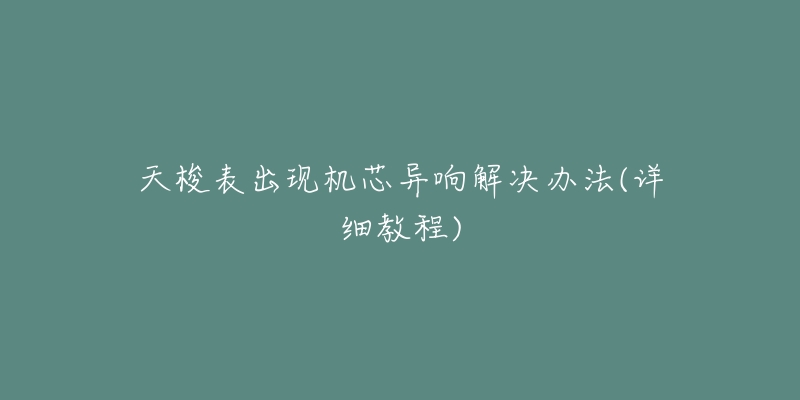 天梭表出现机芯异响解决办法(详细教程)-名表号 天梭表出现机芯异响解决办法(详细教程)