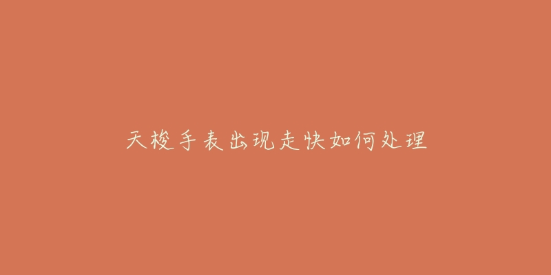 天梭手表出现走快如何处理-名表号 天梭手表出现走快如何处理