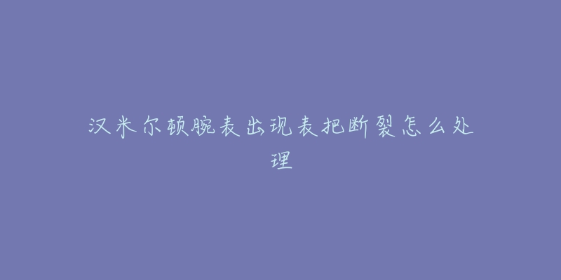 汉米尔顿腕表出现表把断裂怎么处理