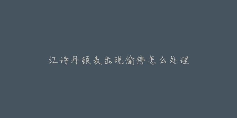 江诗丹顿表出现偷停怎么处理-名表号 江诗丹顿表出现偷停怎么处理
