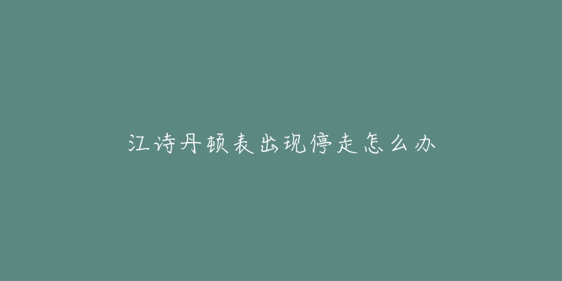 江诗丹顿表出现停走怎么办-名表号 江诗丹顿表出现停走怎么办