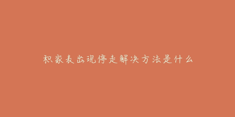 积家表出现停走解决方法是什么-名表号 积家表出现停走解决方法是什么