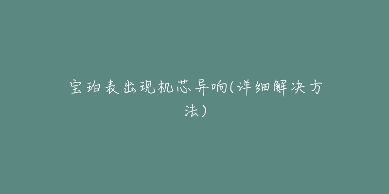宝珀表出现机芯异响(详细解决方法)