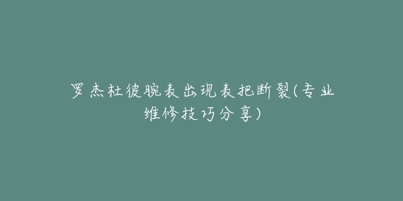 罗杰杜彼腕表出现表把断裂(专业维修技巧分享)