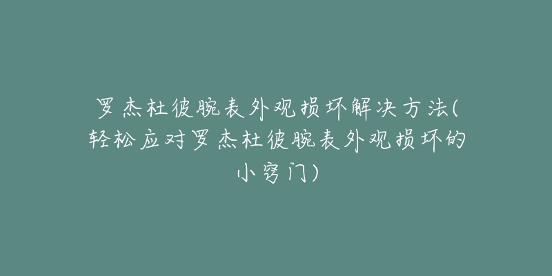 罗杰杜彼腕表外观损坏解决方法(轻松应对罗杰杜彼腕表外观损坏的小窍门)-名表号 罗杰杜彼腕表外观损坏解决方法(轻松应对罗杰杜彼腕表外观损坏的小窍门)