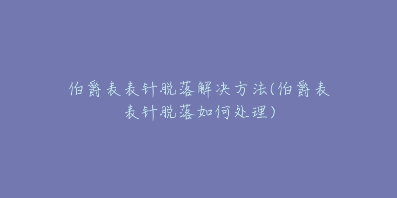 伯爵表表针脱落解决方法(伯爵表表针脱落如何处理)-名表号 伯爵表表针脱落解决方法(伯爵表表针脱落如何处理)