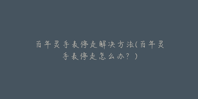 百年灵手表停走解决方法(百年灵手表停走怎么办？)