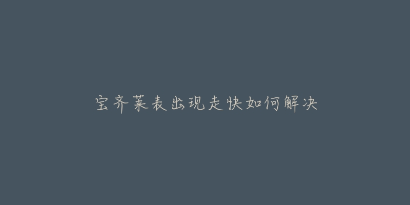 宝齐莱表出现走快如何解决-名表号 宝齐莱表出现走快如何解决