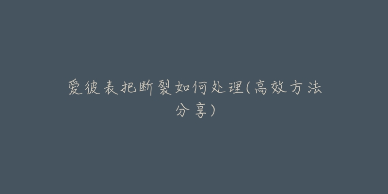 爱彼表把断裂如何处理(高效方法分享)-名表号 爱彼表把断裂如何处理(高效方法分享)