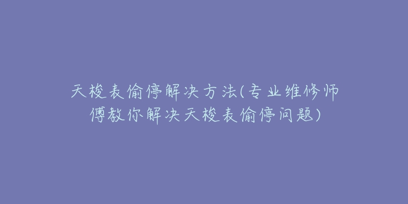 天梭表偷停解决方法(专业维修师傅教你解决天梭表偷停问题)-名表号 天梭表偷停解决方法(专业维修师傅教你解决天梭表偷停问题)