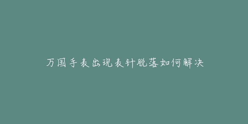 万国手表出现表针脱落如何解决-名表号 万国手表出现表针脱落如何解决