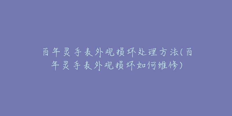 百年灵手表外观损坏处理方法(百年灵手表外观损坏如何维修)-名表号 百年灵手表外观损坏处理方法(百年灵手表外观损坏如何维修)