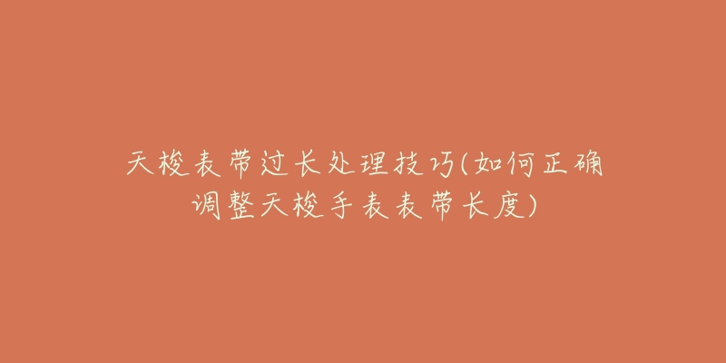天梭表带过长处理技巧(如何正确调整天梭手表表带长度)-名表号 天梭表带过长处理技巧(如何正确调整天梭手表表带长度)