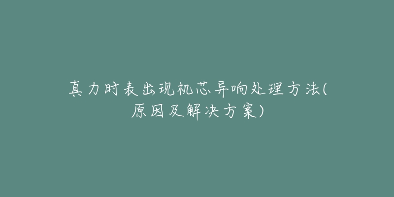 真力时表出现机芯异响处理方法(原因及解决方案)-名表号 真力时表出现机芯异响处理方法(原因及解决方案)