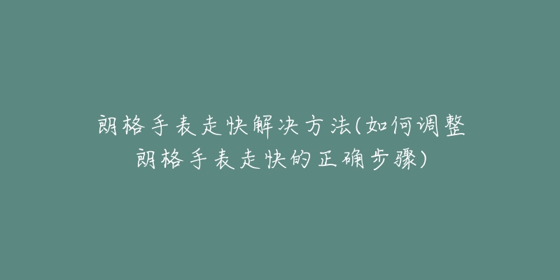 朗格手表走快解决方法(如何调整朗格手表走快的正确步骤)-名表号 朗格手表走快解决方法(如何调整朗格手表走快的正确步骤)