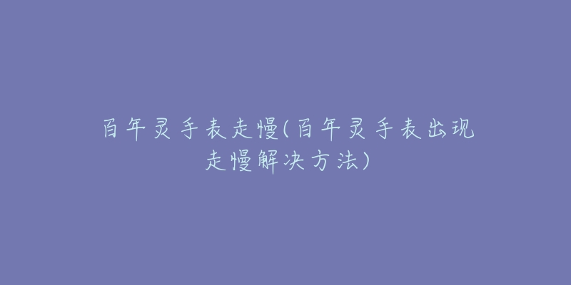 百年灵手表走慢(百年灵手表出现走慢解决方法)-名表号 百年灵手表走慢(百年灵手表出现走慢解决方法)