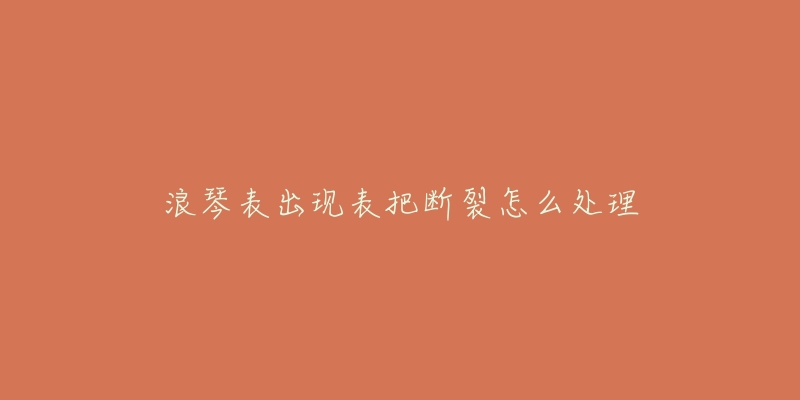 浪琴表出现表把断裂怎么处理-名表号 浪琴表出现表把断裂怎么处理
