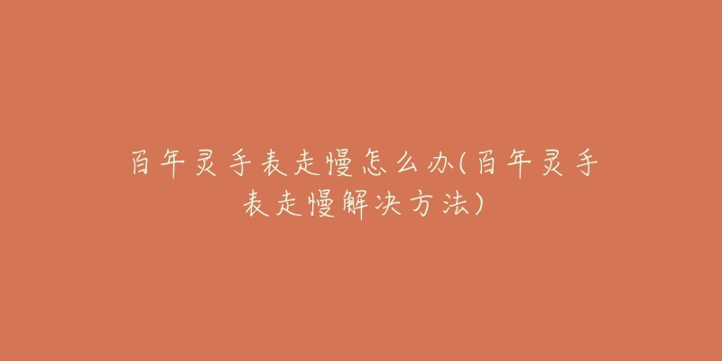 百年灵手表走慢怎么办(百年灵手表走慢解决方法)-名表号 百年灵手表走慢怎么办(百年灵手表走慢解决方法)