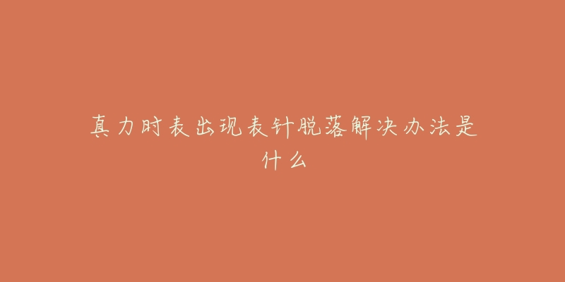 真力时表出现表针脱落解决办法是什么-名表号 真力时表出现表针脱落解决办法是什么