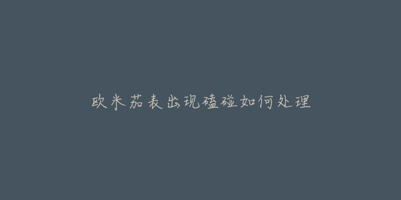 欧米茄表出现磕碰如何处理-名表号 欧米茄表出现磕碰如何处理