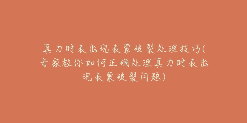 真力时表出现表蒙破裂处理技巧(专家教你如何正确处理真力时表出现表蒙破裂问题)-名表号 真力时表出现表蒙破裂处理技巧(专家教你如何正确处理真力时表出现表蒙破裂问题)