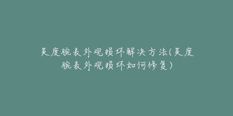 美度腕表外观损坏解决方法(美度腕表外观损坏如何修复)-名表号 美度腕表外观损坏解决方法(美度腕表外观损坏如何修复)