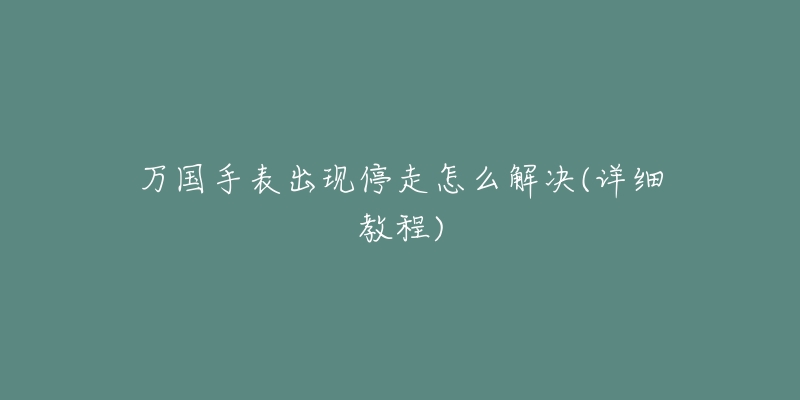 万国手表出现停走怎么解决(详细教程)-名表号 万国手表出现停走怎么解决(详细教程)
