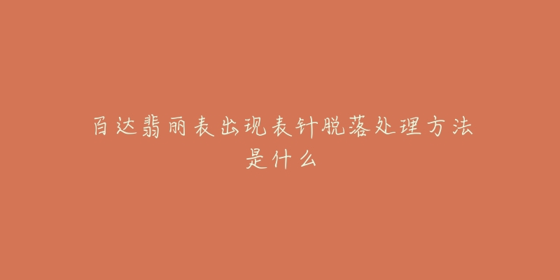 百达翡丽表出现表针脱落处理方法是什么-名表号 百达翡丽表出现表针脱落处理方法是什么