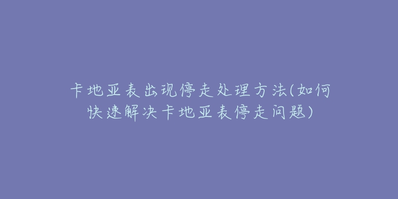 卡地亚表出现停走处理方法(如何快速解决卡地亚表停走问题)-名表号 卡地亚表出现停走处理方法(如何快速解决卡地亚表停走问题)