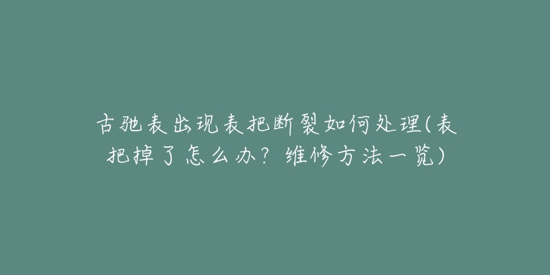 古驰表出现表把断裂如何处理(表把掉了怎么办?维修方法一览)-名表号 古驰表出现表把断裂如何处理(表把掉了怎么办?维修方法一览)