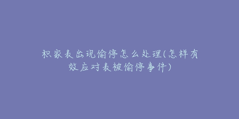积家表出现偷停怎么处理(怎样有效应对表被偷停事件)-名表号 积家表出现偷停怎么处理(怎样有效应对表被偷停事件)