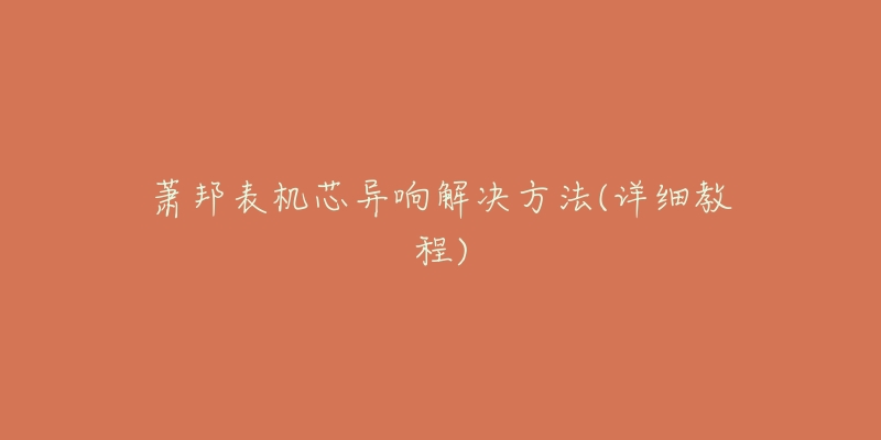 萧邦表机芯异响解决方法(详细教程)-名表号 萧邦表机芯异响解决方法(详细教程)