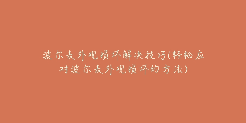波尔表外观损坏解决技巧(轻松应对波尔表外观损坏的方法)-名表号 波尔表外观损坏解决技巧(轻松应对波尔表外观损坏的方法)