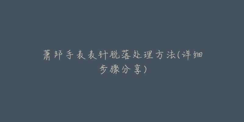 萧邦手表表针脱落处理方法(详细步骤分享)-名表号 萧邦手表表针脱落处理方法(详细步骤分享)